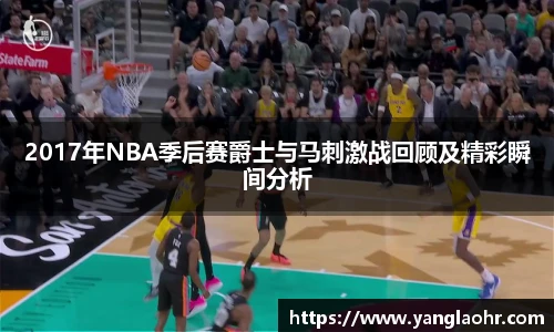 2017年NBA季后赛爵士与马刺激战回顾及精彩瞬间分析