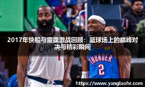 2017年快船与雷霆激战回顾：篮球场上的巅峰对决与精彩瞬间
