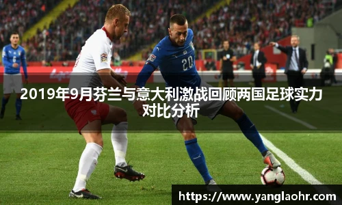2019年9月芬兰与意大利激战回顾两国足球实力对比分析