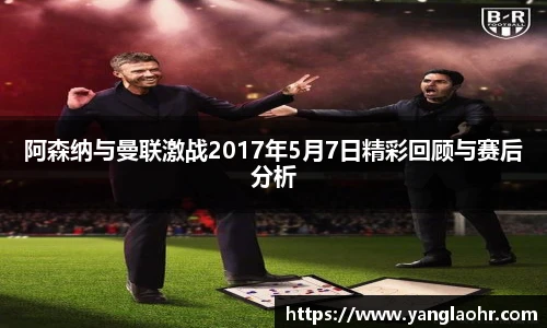 阿森纳与曼联激战2017年5月7日精彩回顾与赛后分析