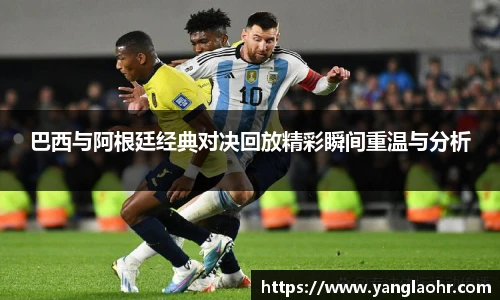 巴西与阿根廷经典对决回放精彩瞬间重温与分析