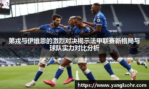 第戎与伊维恩的激烈对决揭示法甲联赛新格局与球队实力对比分析