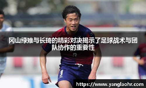 冈山绿雉与长琦的精彩对决揭示了足球战术与团队协作的重要性