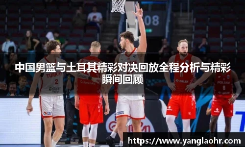 中国男篮与土耳其精彩对决回放全程分析与精彩瞬间回顾