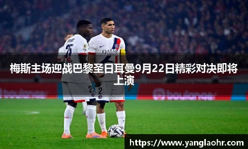 梅斯主场迎战巴黎圣日耳曼9月22日精彩对决即将上演