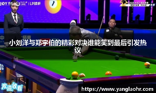 小刘洋与郑宇伯的精彩对决谁能笑到最后引发热议